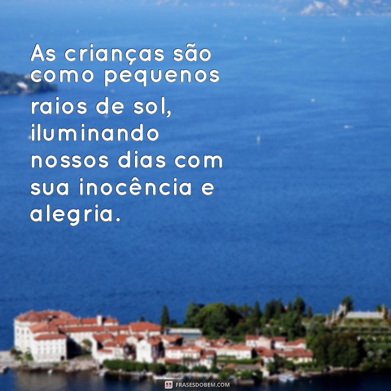 frases sobre crianças As crianças são como pequenos raios de sol, iluminando nossos dias com sua inocência e alegria.