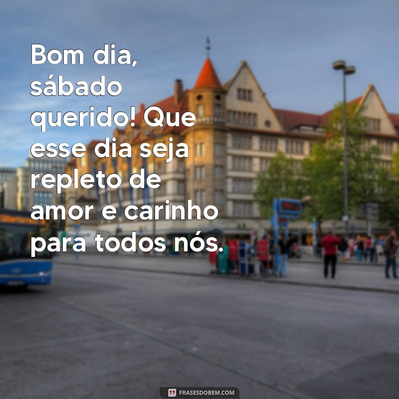 frases bom dia sábado com carinho Bom dia, sábado querido! Que esse dia seja repleto de amor e carinho para todos nós.