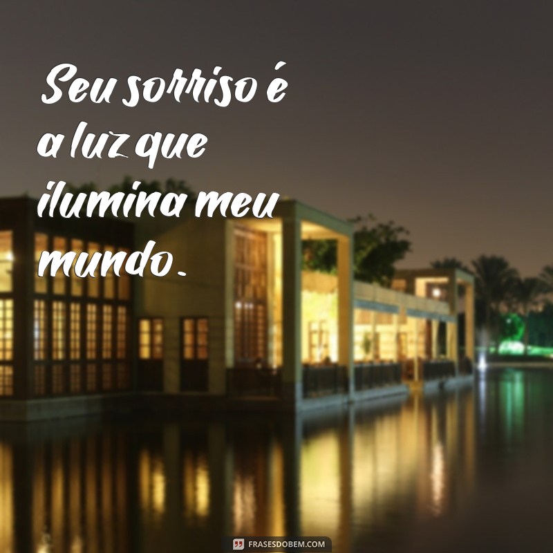 frases apaixonadas Seu sorriso é a luz que ilumina meu mundo.