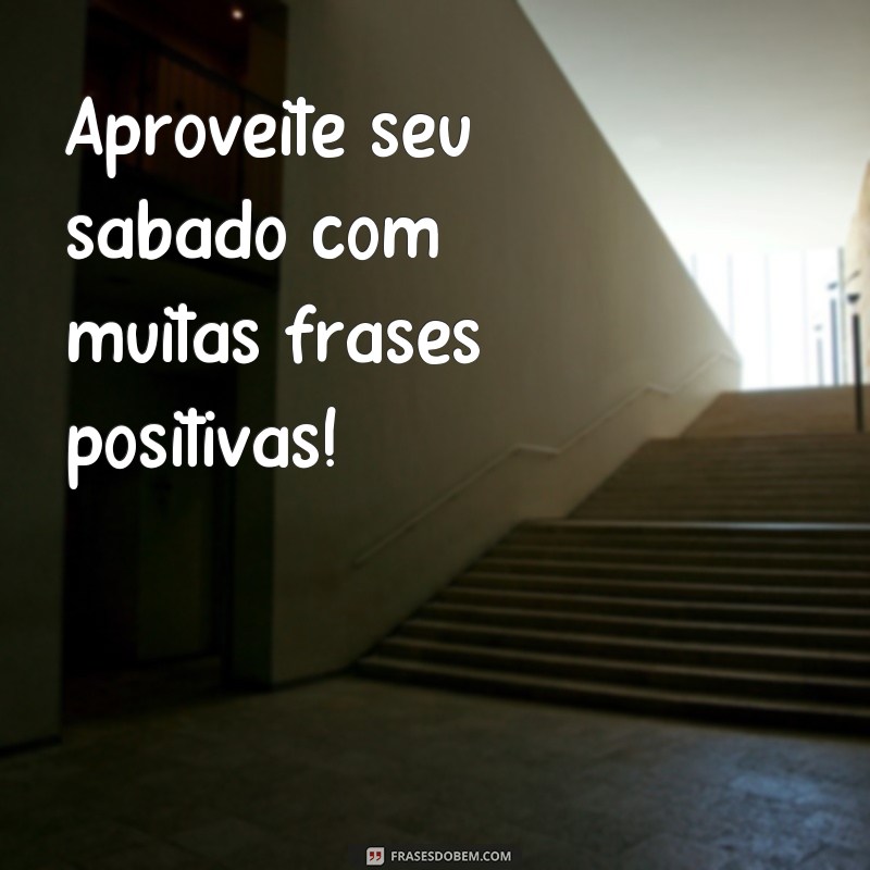 frases sabado frases Aproveite seu sábado com muitas frases positivas!