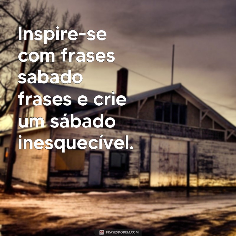 Descubra as melhores frases para inspirar o seu sábado! 