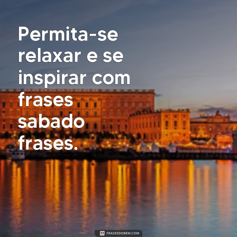 Descubra as melhores frases para inspirar o seu sábado! 