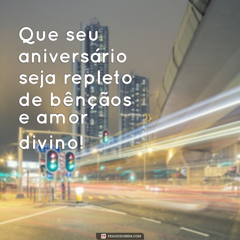 frases de feliz aniversário abençoado Que seu aniversário seja repleto de bênçãos e amor divino!