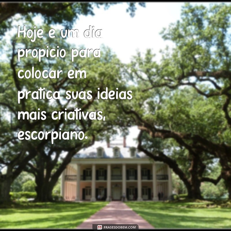 frases escorpiao hoje Hoje é um dia propício para colocar em prática suas ideias mais criativas, escorpiano.