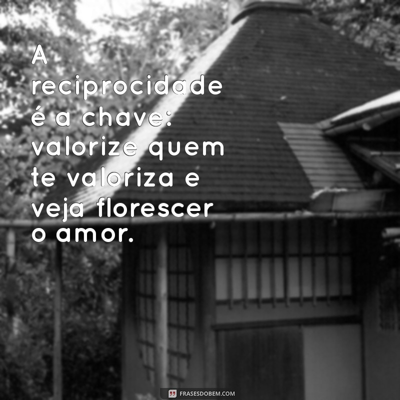 Frases Inspiradoras para Valorizar Quem Te Valoriza 