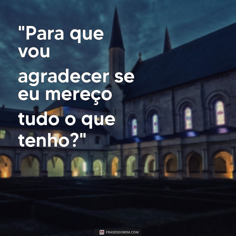 frases de pessoas ingratas e mal agradecidas 