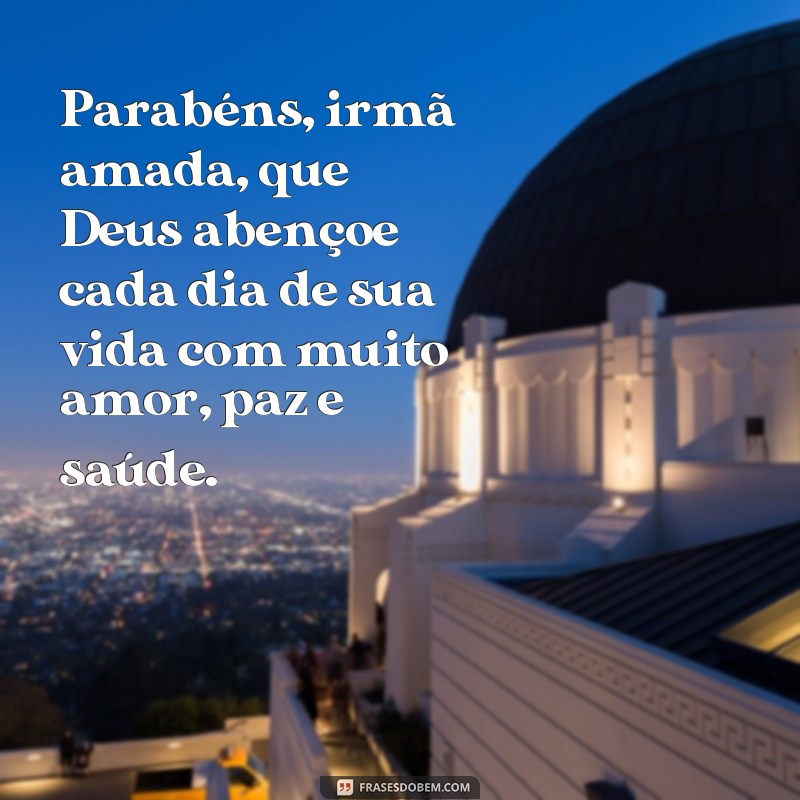 frases aniversário para irmã emocionante de Deus Parabéns, irmã amada, que Deus abençoe cada dia de sua vida com muito amor, paz e saúde.