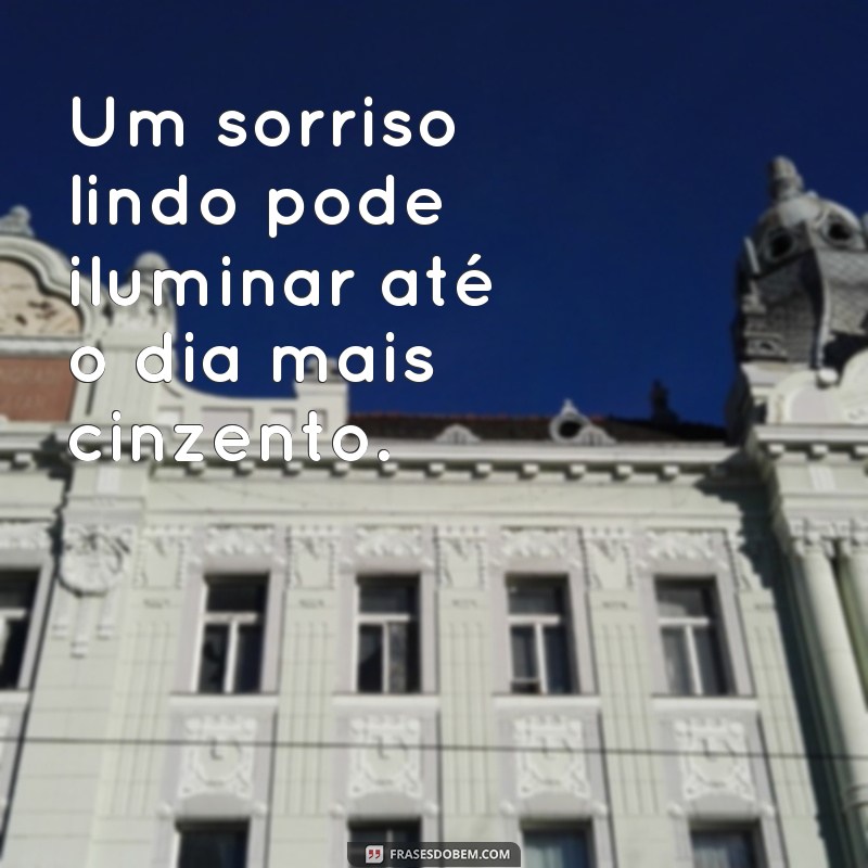 frases de sorriso lindo curtas Um sorriso lindo pode iluminar até o dia mais cinzento.