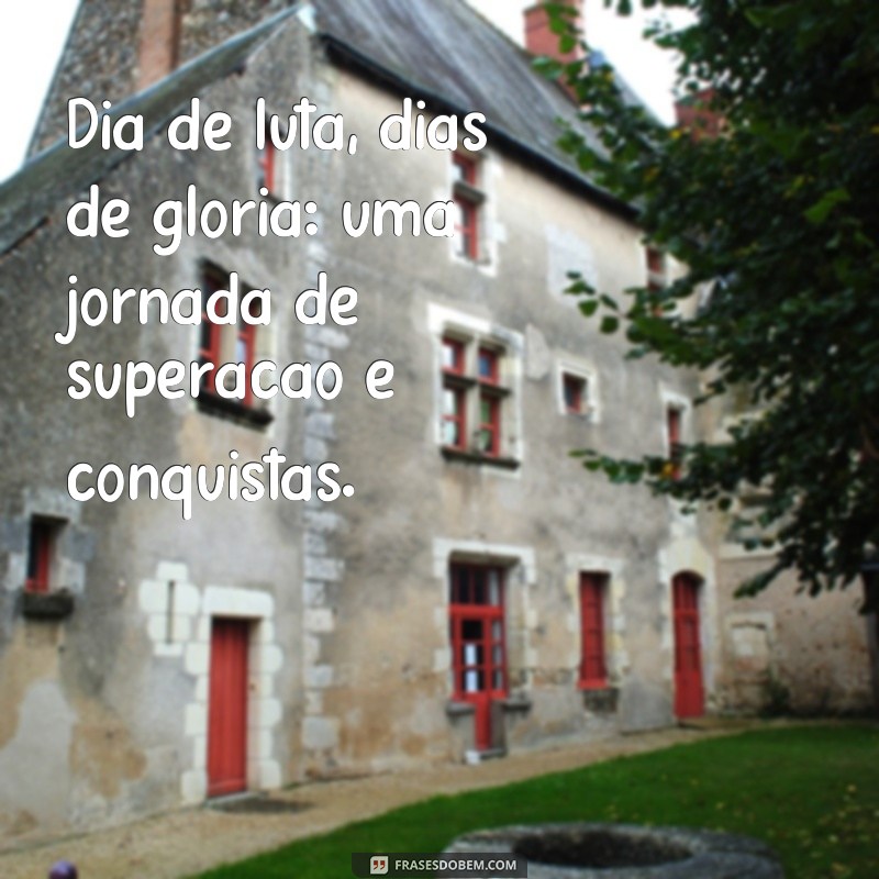 frases dia de luta dias de glória Dia de luta, dias de glória: uma jornada de superação e conquistas.