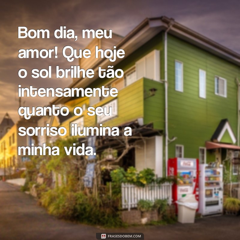 frases de bom dia romantica Bom dia, meu amor! Que hoje o sol brilhe tão intensamente quanto o seu sorriso ilumina a minha vida.