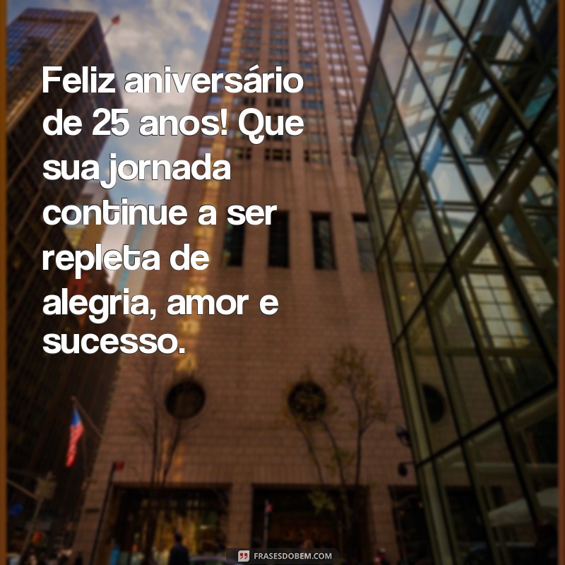 frases de aniversário 25 anos tumblr Feliz aniversário de 25 anos! Que sua jornada continue a ser repleta de alegria, amor e sucesso.