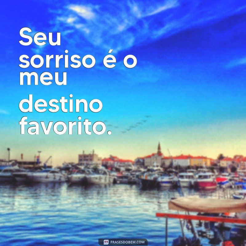 frases sedutoras Seu sorriso é o meu destino favorito.