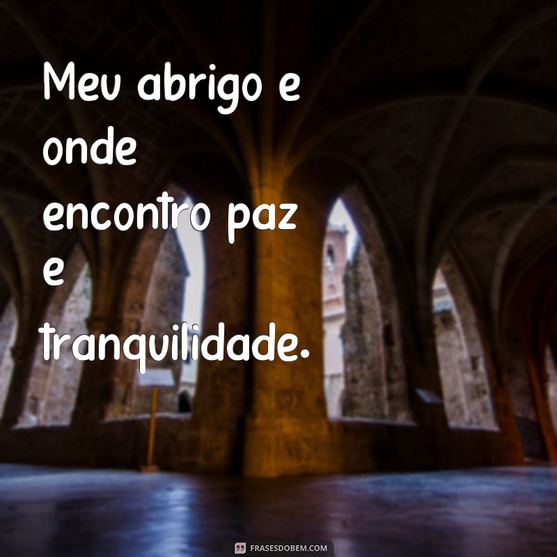 frases meu abrigo Meu abrigo é onde encontro paz e tranquilidade.