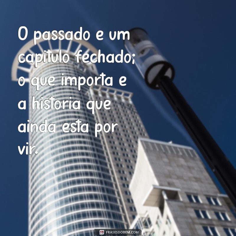 frases de esquecer o passado O passado é um capítulo fechado; o que importa é a história que ainda está por vir.