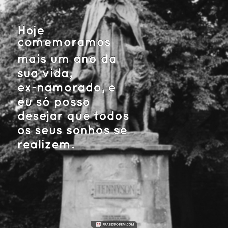 frases de aniversário para ex namorado especial Hoje comemoramos mais um ano da sua vida, ex-namorado, e eu só posso desejar que todos os seus sonhos se realizem.