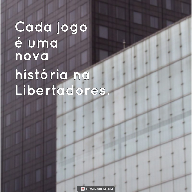 Descubra as melhores frases dos grupos da Libertadores e se inspire para a grande competição! 