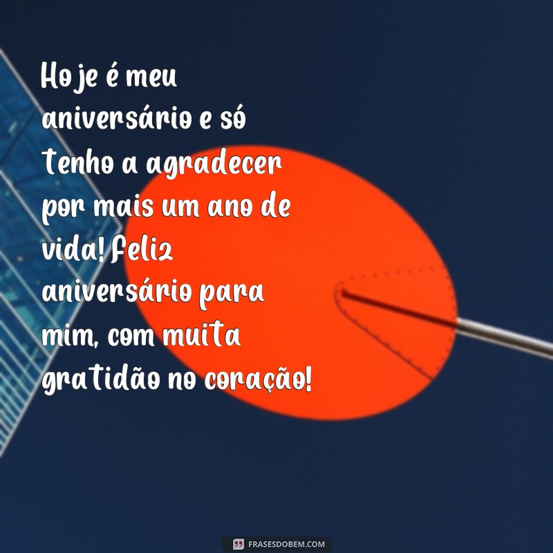 frases feliz aniversário pra mim gratidão Hoje é meu aniversário e só tenho a agradecer por mais um ano de vida! Feliz aniversário para mim, com muita gratidão no coração!