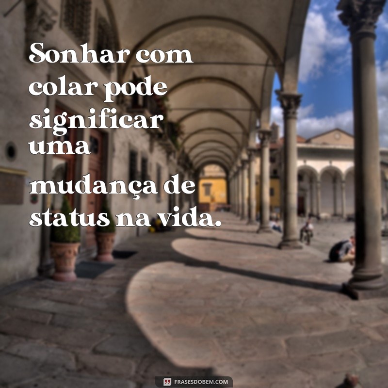 frases sonhar com colar Sonhar com colar pode significar uma mudança de status na vida.