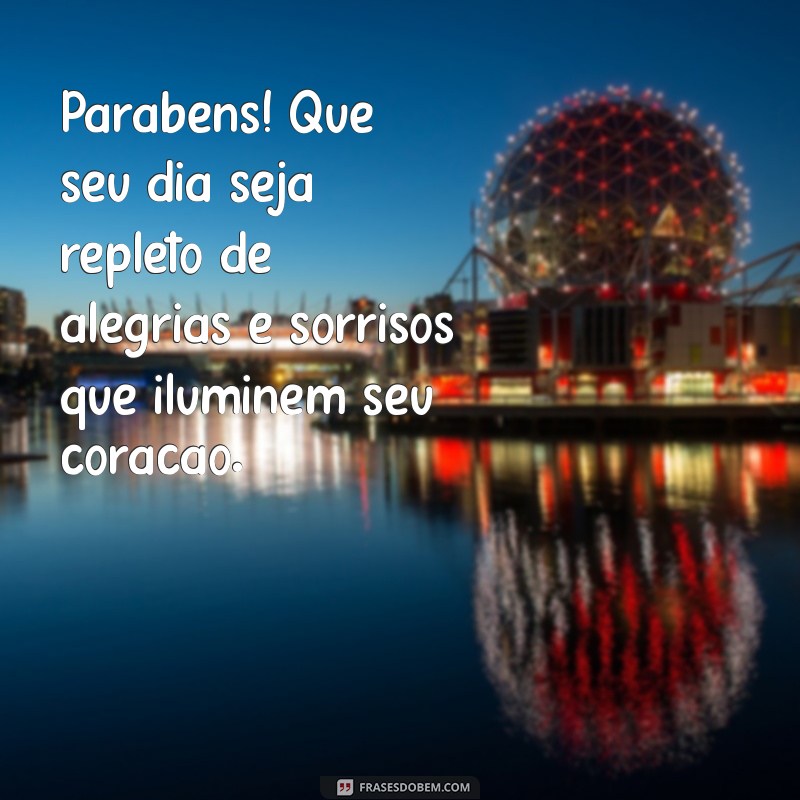 frases bonitas de parabéns Parabéns! Que seu dia seja repleto de alegrias e sorrisos que iluminem seu coração.