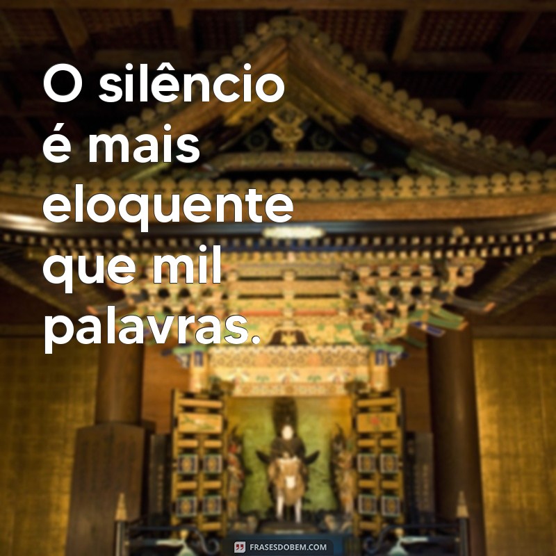 frases frias O silêncio é mais eloquente que mil palavras.