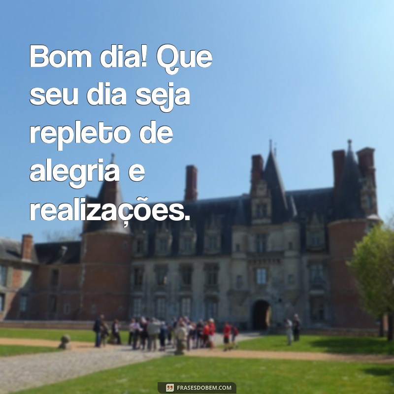 frases ver mensagem de bom dia Bom dia! Que seu dia seja repleto de alegria e realizações.