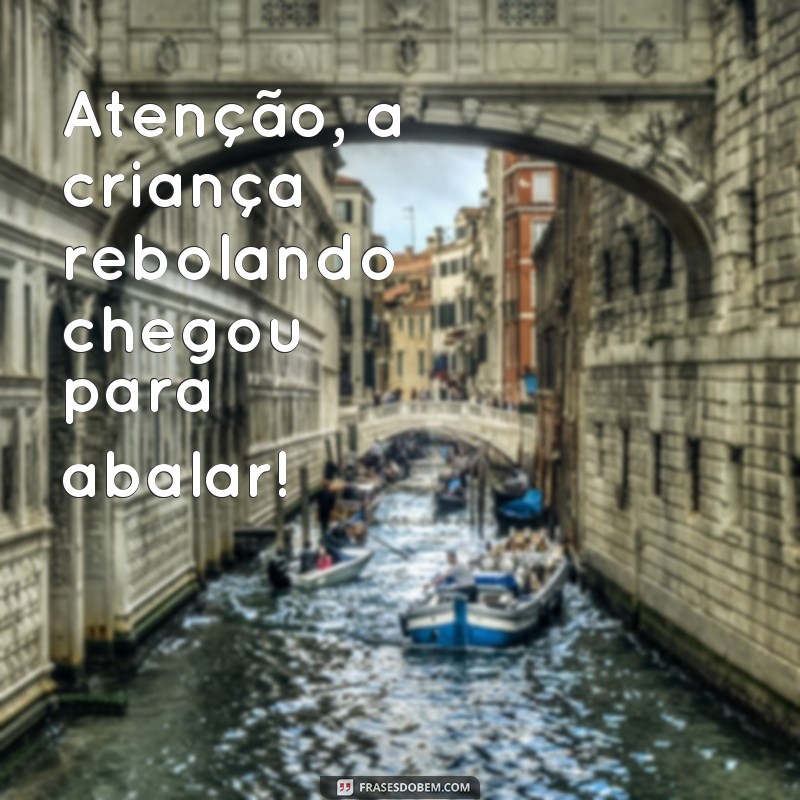 frases criança rebolando Atenção, a criança rebolando chegou para abalar!