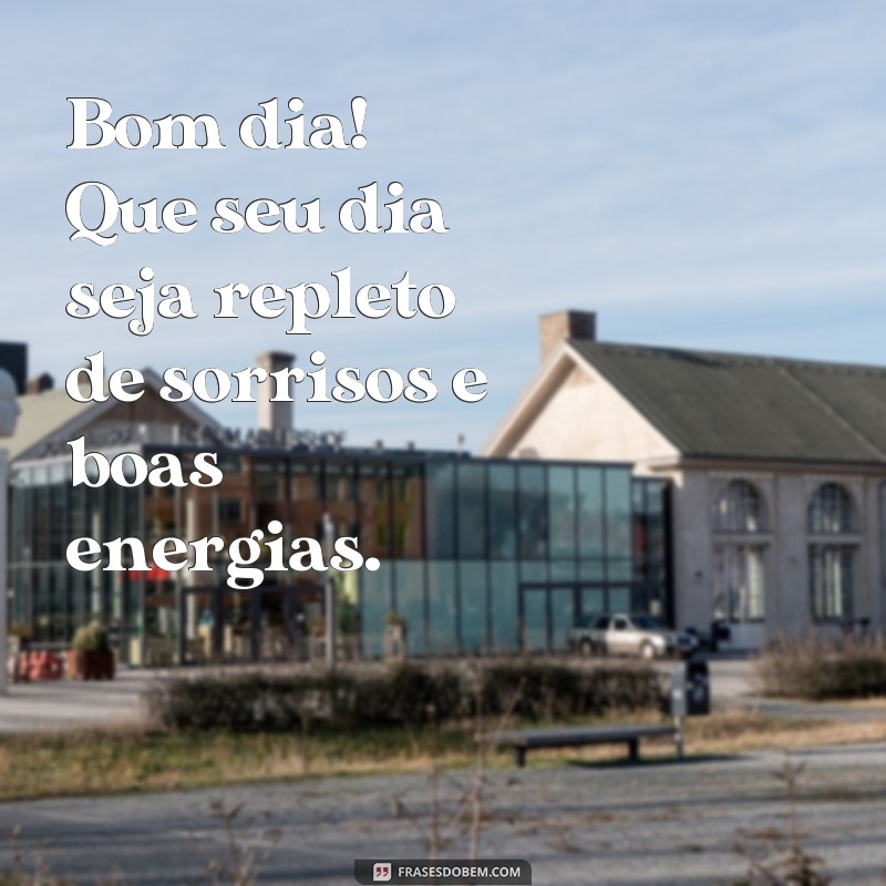 frases bom dia escrito Bom dia! Que seu dia seja repleto de sorrisos e boas energias.