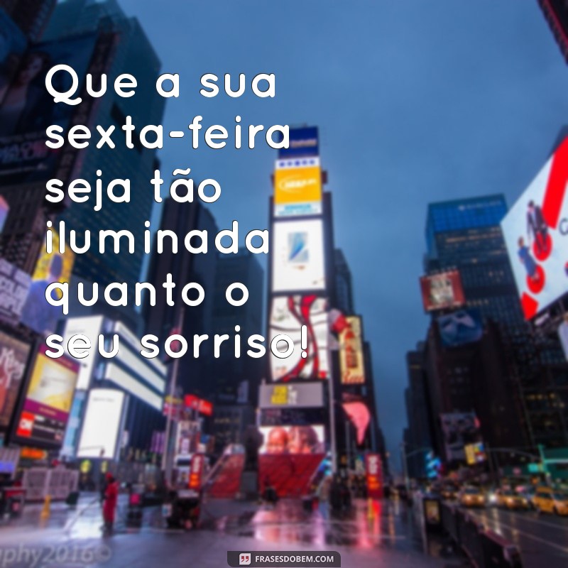 frases de otima sexta feira Que a sua sexta-feira seja tão iluminada quanto o seu sorriso!