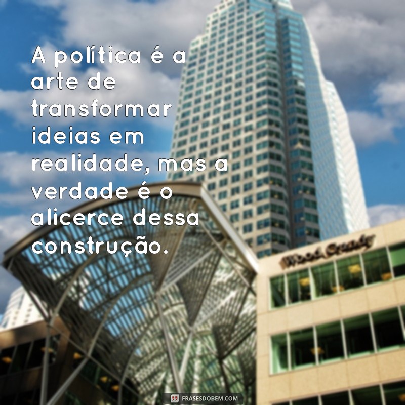 frases políticas inteligentes A política é a arte de transformar ideias em realidade, mas a verdade é o alicerce dessa construção.