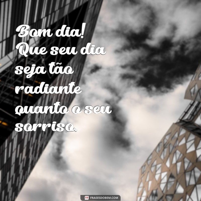 frases de bom dia pessoa especial Bom dia! Que seu dia seja tão radiante quanto o seu sorriso.