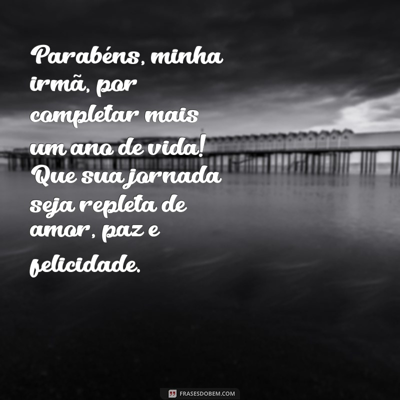 frases feliz aniversário irmã tumblr textos curtos Parabéns, minha irmã, por completar mais um ano de vida! Que sua jornada seja repleta de amor, paz e felicidade.