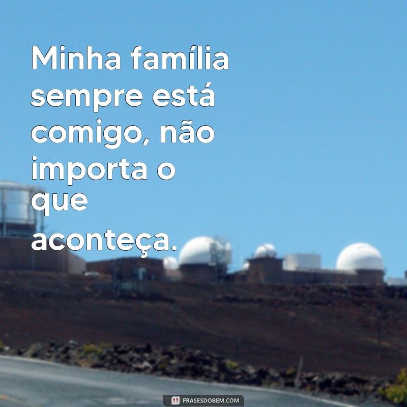 frases eu sei que sempre esta comigo Minha família sempre está comigo, não importa o que aconteça.