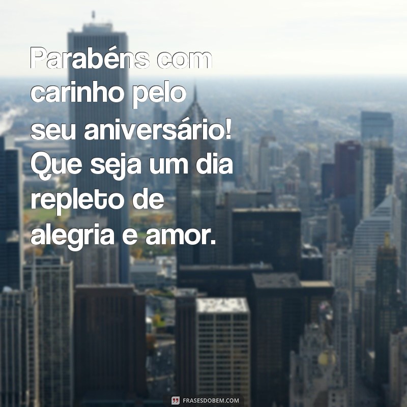 frases parabéns com carinho Parabéns com carinho pelo seu aniversário! Que seja um dia repleto de alegria e amor.