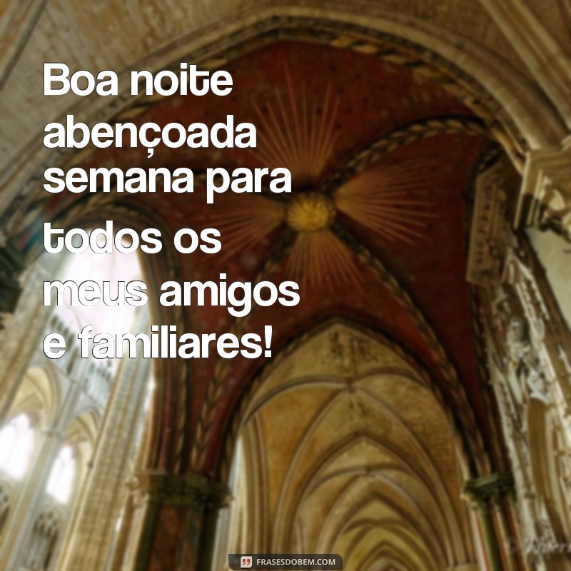 frases boa noite abençoada semana Boa noite abençoada semana para todos os meus amigos e familiares!