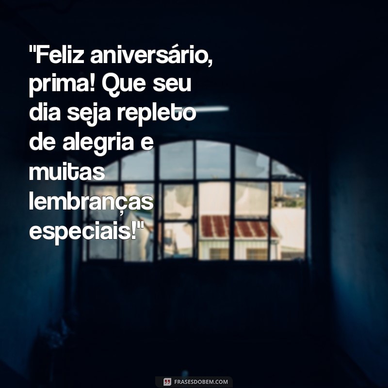 frases de aniversário para prima irmã Parabéns, prima irmã! Que o seu aniversário seja repleto de amor, alegria e realizações!