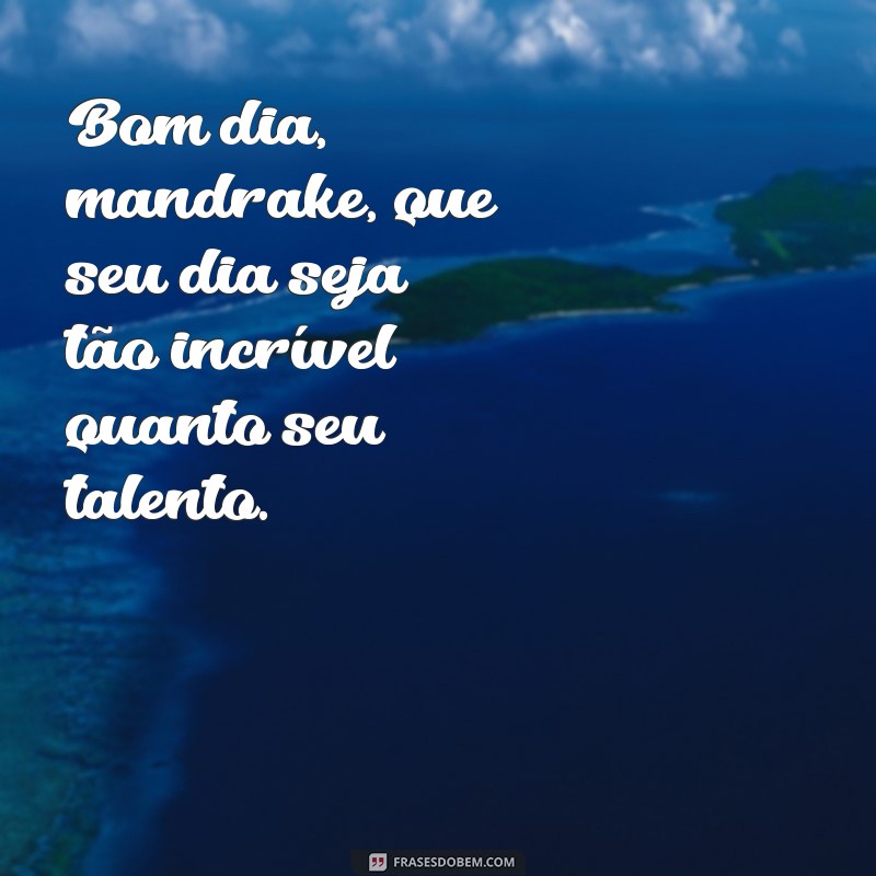 Encante seu dia com as melhores frases de bom dia mandrake 