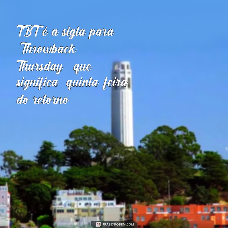 frases oq e tbt TBT é a sigla para 