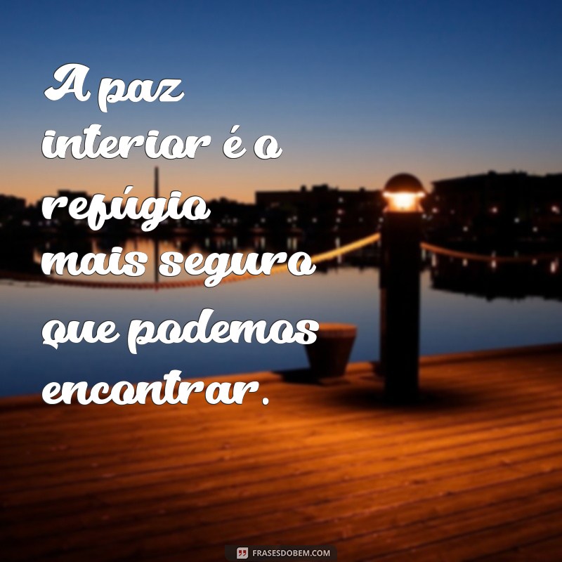 frases de paz espiritual A paz interior é o refúgio mais seguro que podemos encontrar.