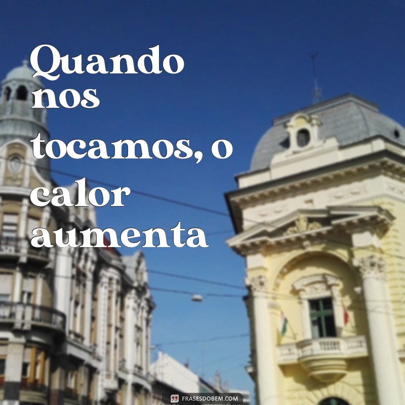 Descubra as melhores frases cantadas para esquentar a paixão! 