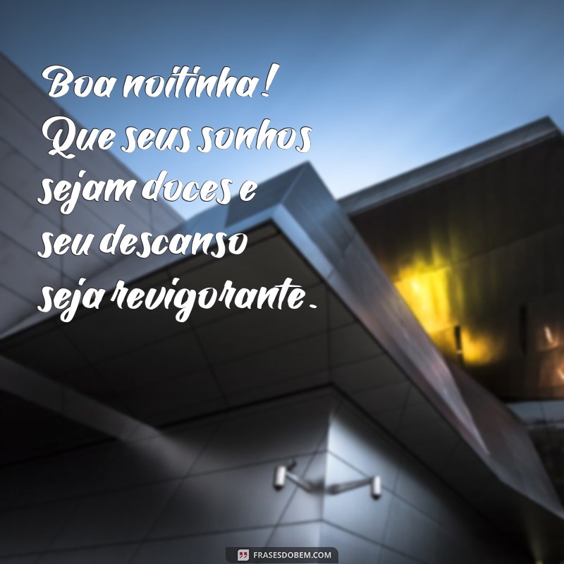 frases boa noitinha Boa noitinha! Que seus sonhos sejam doces e seu descanso seja revigorante.