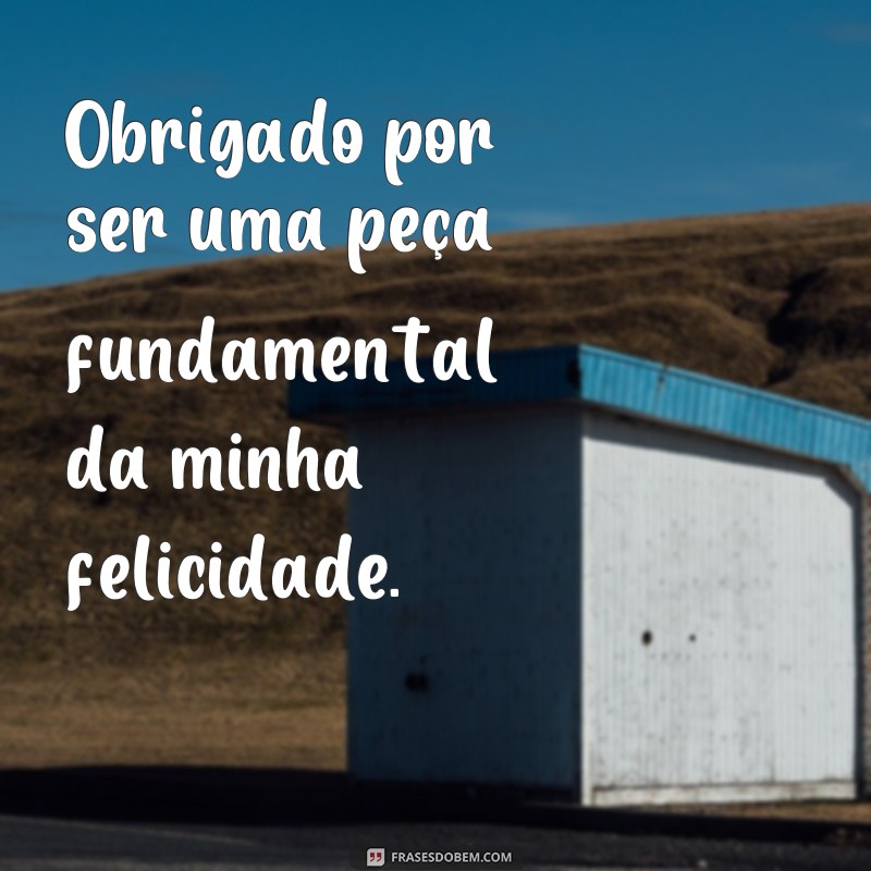 frases obrigado por fazer parte da minha vida Obrigado por ser uma peça fundamental da minha felicidade.