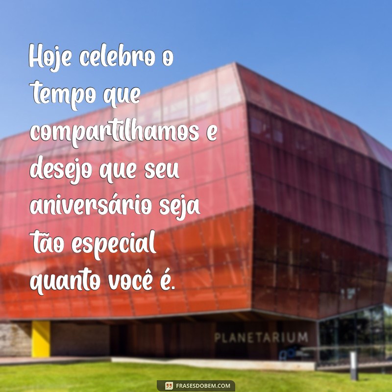 frases de aniversário para ex Hoje celebro o tempo que compartilhamos e desejo que seu aniversário seja tão especial quanto você é.