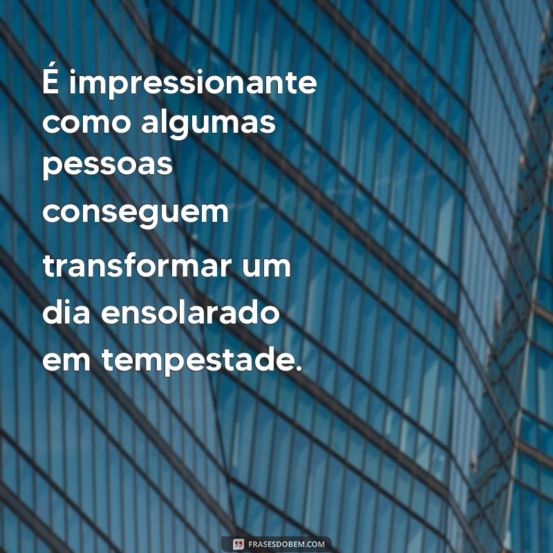 frases de raiva indireta É impressionante como algumas pessoas conseguem transformar um dia ensolarado em tempestade.