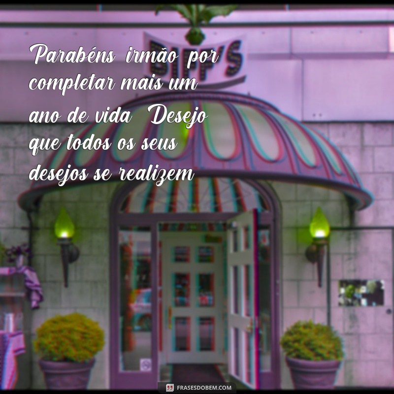 frases de parabéns para irmão mais velho Parabéns, irmão, por completar mais um ano de vida! Desejo que todos os seus desejos se realizem.