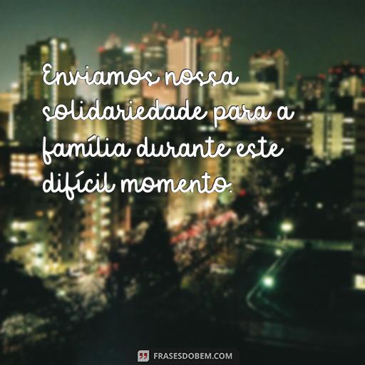 Frases de Pêsames Para Expressar Suas Condolências à Família Enviamos nossa solidariedade para a família durante este difícil momento.