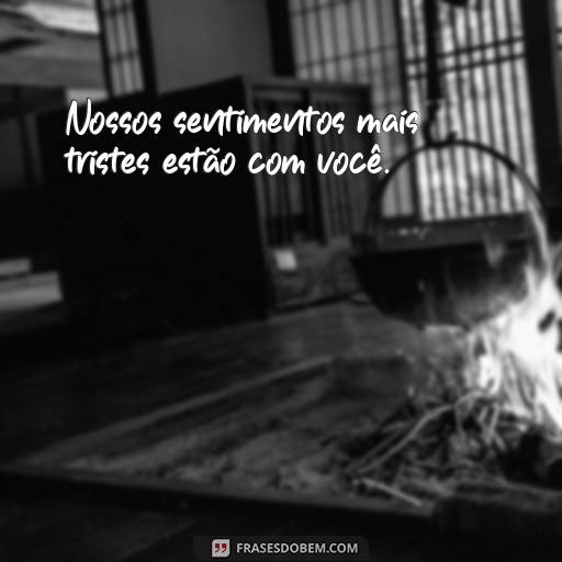 Frases de Pêsames Para Expressar Suas Condolências à Família Nossos sentimentos mais tristes estão com você.