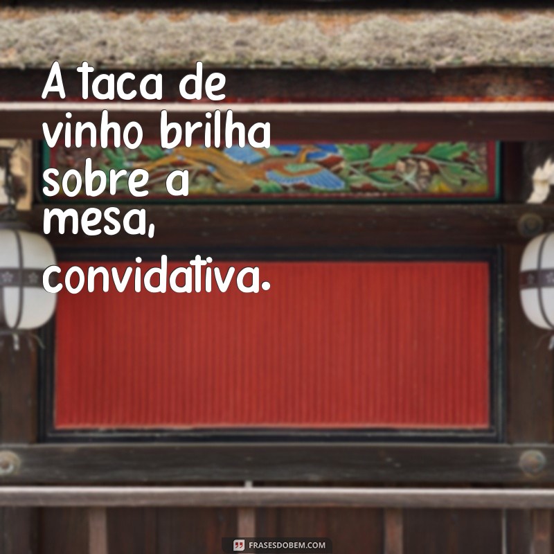 frases taça de vinho na mesa A taça de vinho brilha sobre a mesa, convidativa.