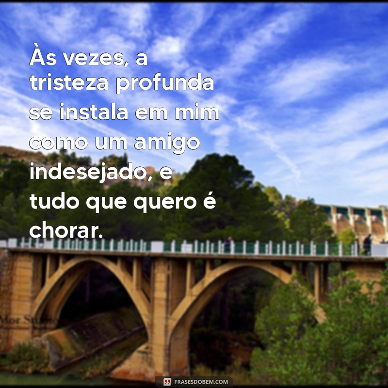 frases tristeza profunda é vontade de chorar Às vezes, a tristeza profunda se instala em mim como um amigo indesejado, e tudo que quero é chorar.