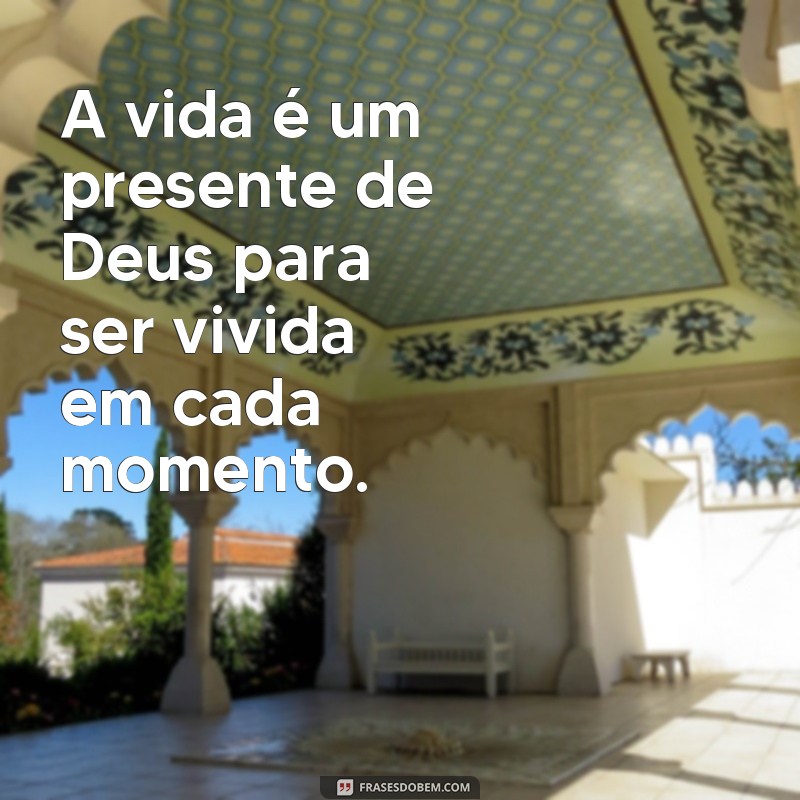 frases momento com Deus A vida é um presente de Deus para ser vivida em cada momento.