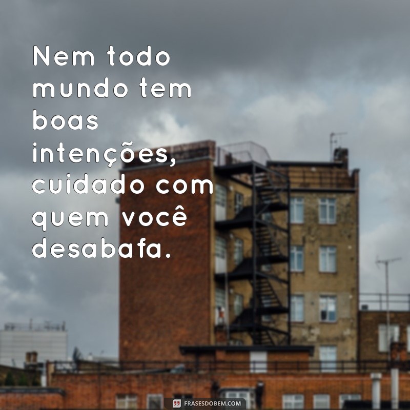 frases cuidado com quem você desabafa Nem todo mundo tem boas intenções, cuidado com quem você desabafa.